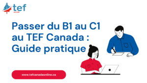 Du B1 au C1 : méthode pratique et conseils pour réussir le TEF Canada, améliorer votre score et progresser efficacement.