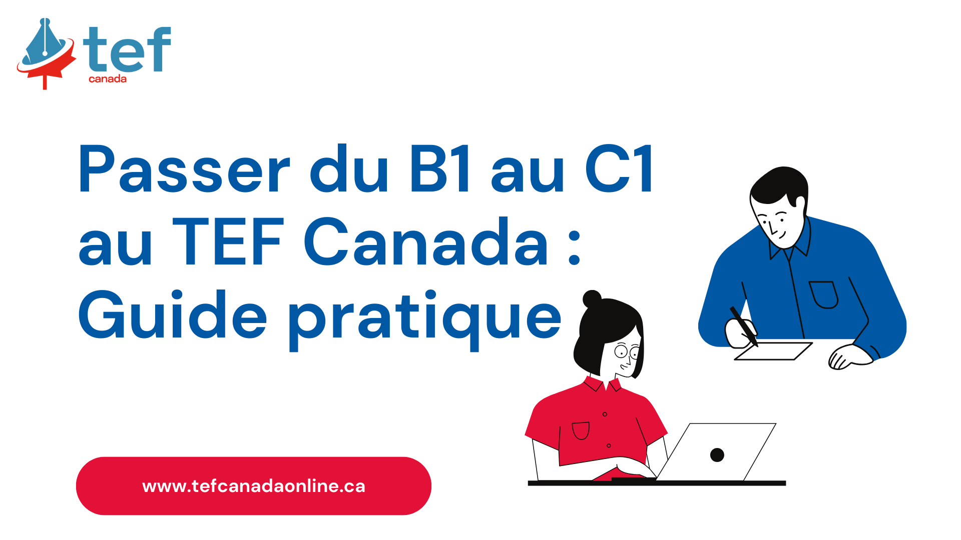 Du B1 au C1 : méthode pratique et conseils pour réussir le TEF Canada, améliorer votre score et progresser efficacement.